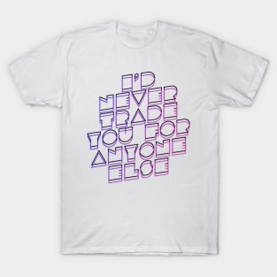 I ‘d never trade you for anyone’s else T-Shirt